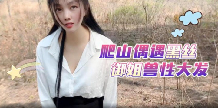 嘉洛爬山偶遇黑丝御姐兽性大发的
