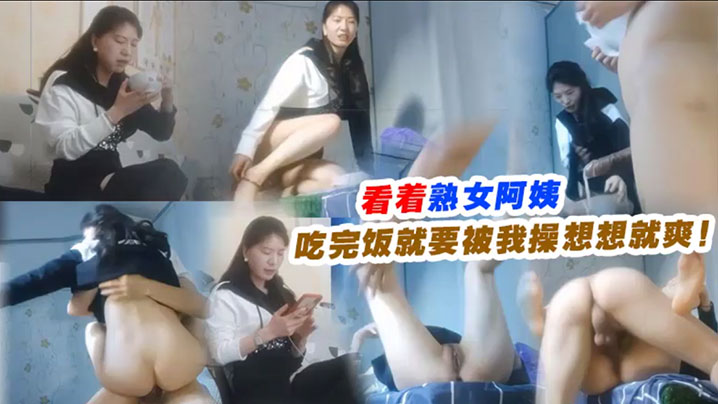 看着熟女阿姨吃完饭就要被我操想想就爽的