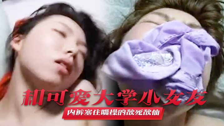 和可爱大学小女友宾馆啪啪叫声太的大直接用内裤塞住嘴操的欲死欲仙流泪求饶