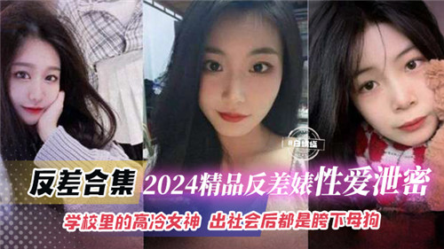 2024精品反差婊性爱泄密合集学校里的高冷女神出社会后都是胯下母狗